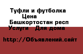 Туфли и футболка › Цена ­ 1 350 - Башкортостан респ. Услуги » Для дома   